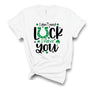 I Don't Need Luck, I Have You T-Shirt